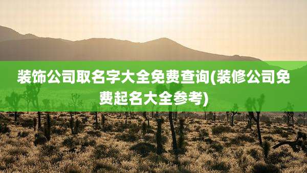 装饰公司取名字大全免费查询(装修公司免费起名大全参考)