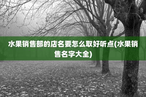 水果销售部的店名要怎么取好听点(水果销售名字大全)