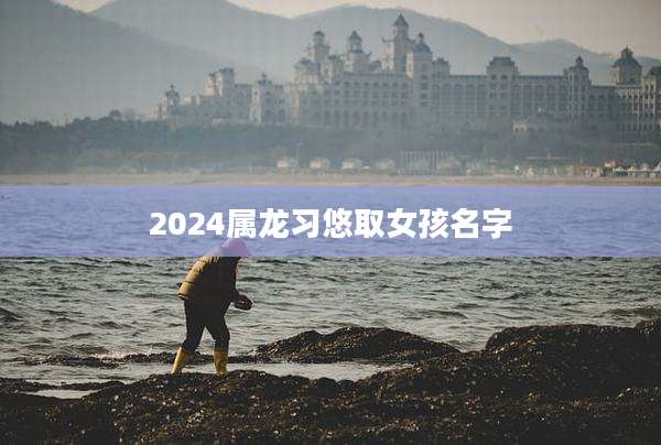 2024属龙习悠取女孩名字