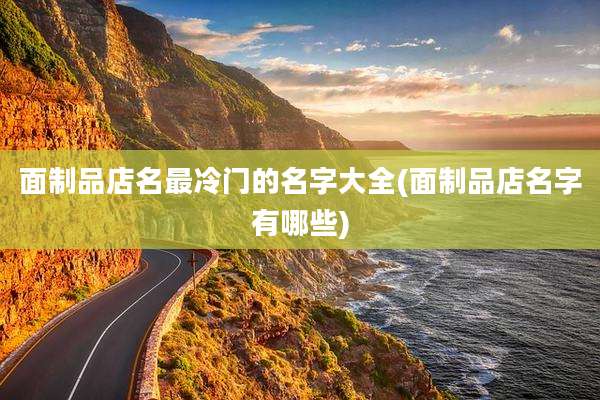 面制品店名最冷门的名字大全(面制品店名字有哪些)