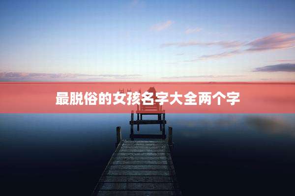 最脱俗的女孩名字大全两个字