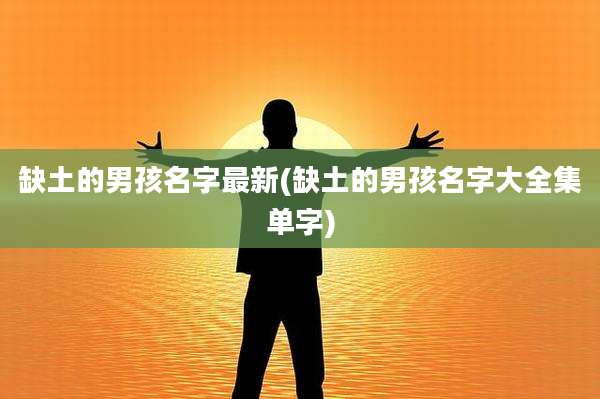 缺土的男孩名字最新(缺土的男孩名字大全集单字)