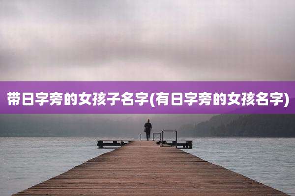 带日字旁的女孩子名字(有日字旁的女孩名字)