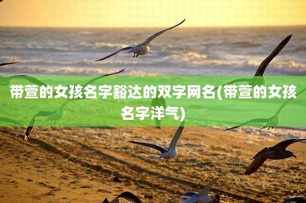 带萱的女孩名字豁达的双字网名(带萱的女孩名字洋气)