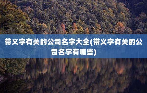 带义字有关的公司名字大全(带义字有关的公司名字有哪些)