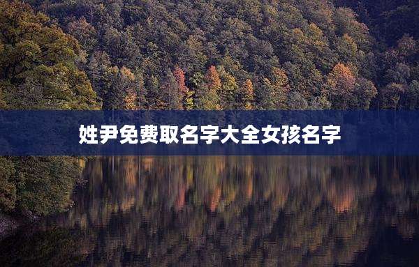 姓尹免费取名字大全女孩名字