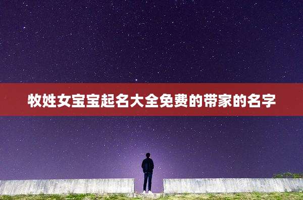 牧姓女宝宝起名大全免费的带家的名字