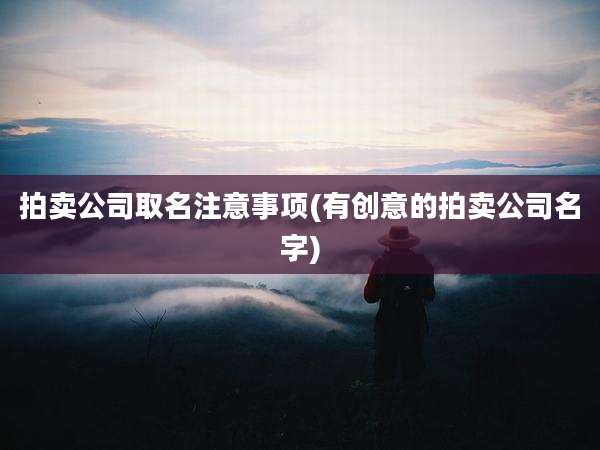拍卖公司取名注意事项(有创意的拍卖公司名字)