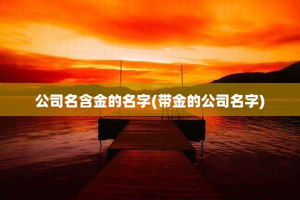 公司名含金的名字(带金的公司名字)