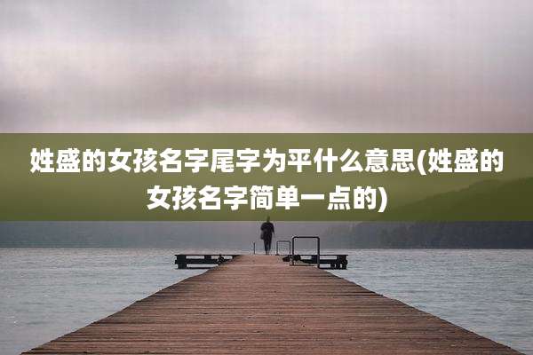 姓盛的女孩名字尾字为平什么意思(姓盛的女孩名字简单一点的)