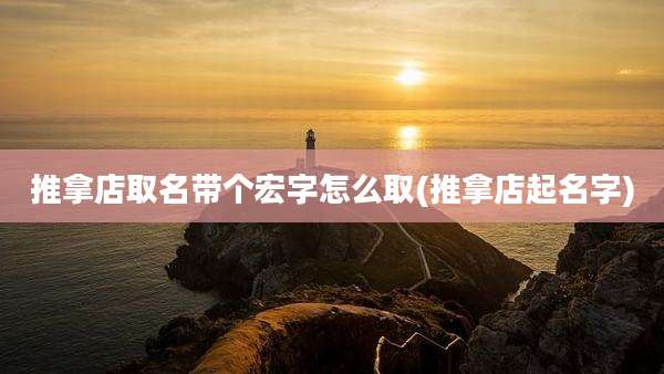 推拿店取名带个宏字怎么取(推拿店起名字)
