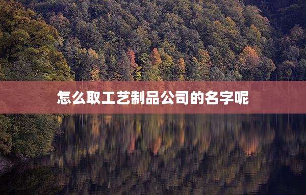 怎么取工艺制品公司的名字呢
