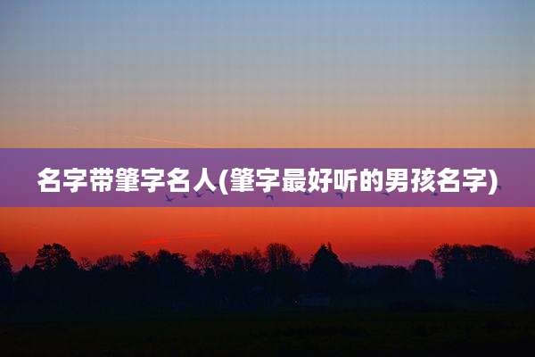 名字带肇字名人(肇字最好听的男孩名字)