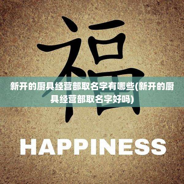 新开的厨具经营部取名字有哪些(新开的厨具经营部取名字好吗)