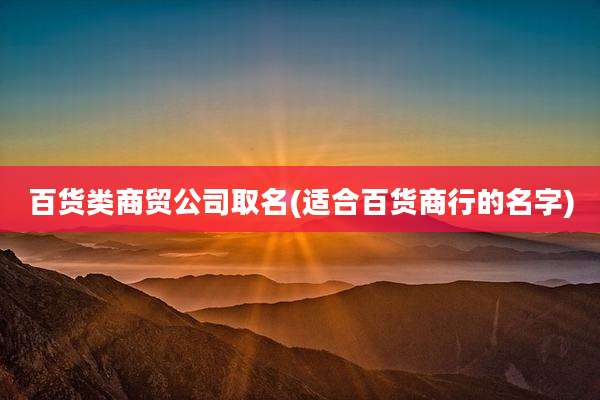 百货类商贸公司取名(适合百货商行的名字)