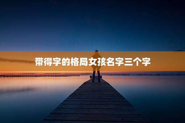 带得字的格局女孩名字三个字