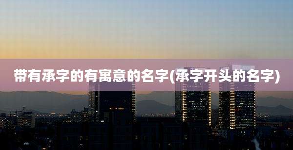 带有承字的有寓意的名字(承字开头的名字)