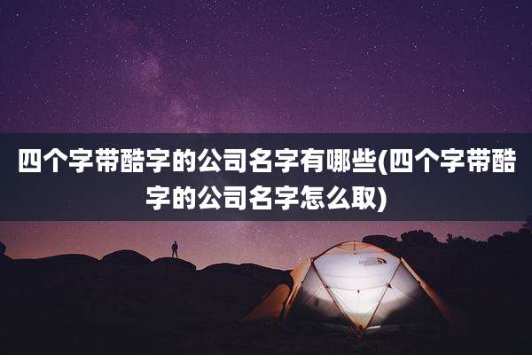 四个字带酷字的公司名字有哪些(四个字带酷字的公司名字怎么取)