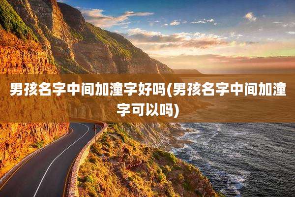 男孩名字中间加潼字好吗(男孩名字中间加潼字可以吗)