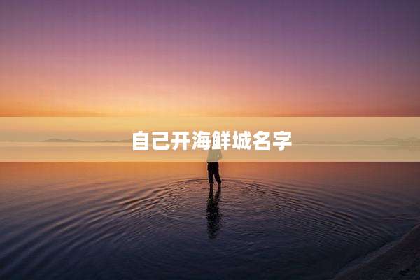 自己开海鲜城名字