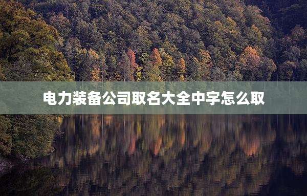 电力装备公司取名大全中字怎么取