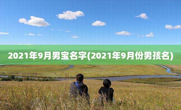 2021年9月男宝名字(2021年9月份男孩名)