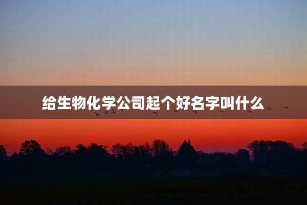 给生物化学公司起个好名字叫什么