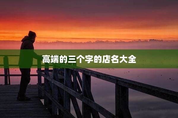 高端的三个字的店名大全