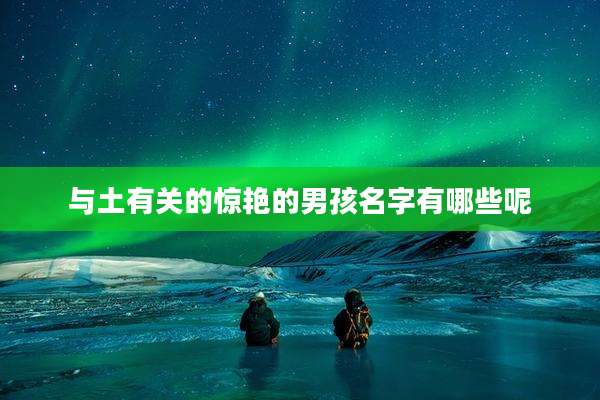 与土有关的惊艳的男孩名字有哪些呢