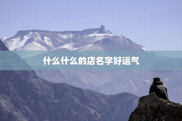 什么什么的店名字好运气