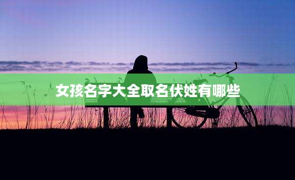 女孩名字大全取名伏姓有哪些