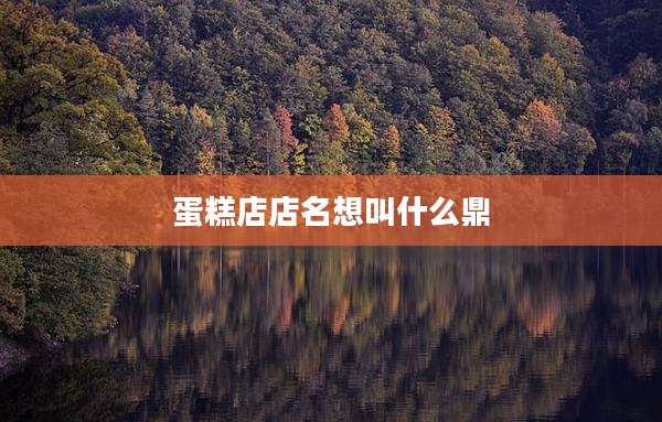 蛋糕店店名想叫什么鼎