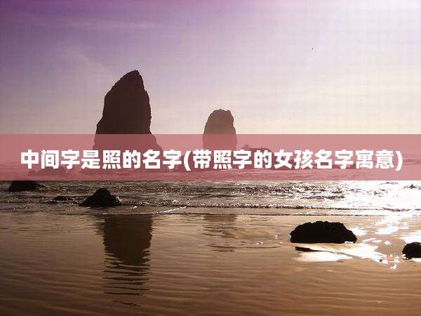 中间字是照的名字(带照字的女孩名字寓意)