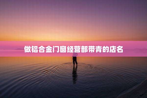 做铝合金门窗经营部带青的店名
