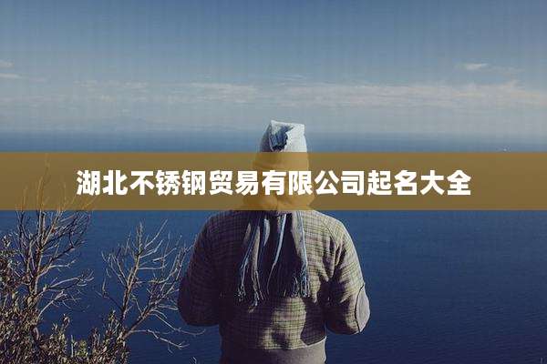 湖北不锈钢贸易有限公司起名大全