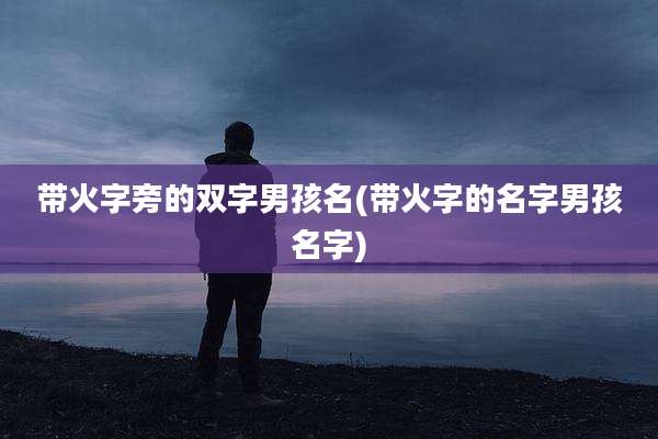 带火字旁的双字男孩名(带火字的名字男孩名字)