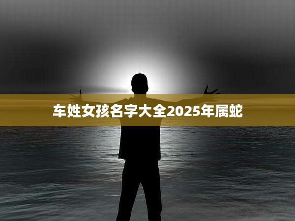 车姓女孩名字大全2025年属蛇