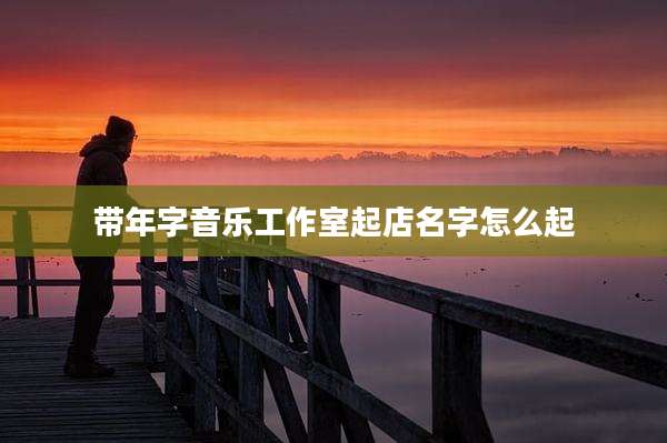 带年字音乐工作室起店名字怎么起