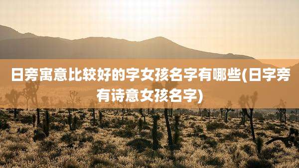 日旁寓意比较好的字女孩名字有哪些(日字旁有诗意女孩名字)