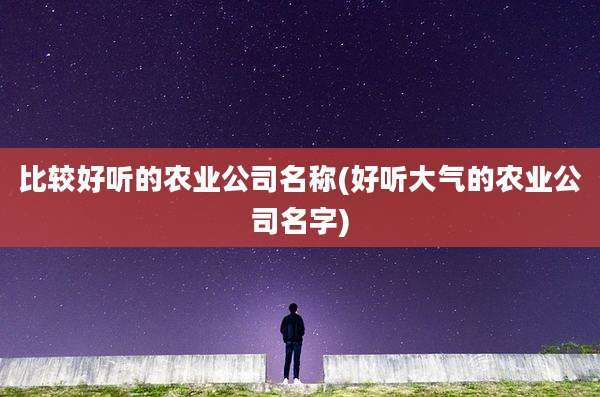 比较好听的农业公司名称(好听大气的农业公司名字)