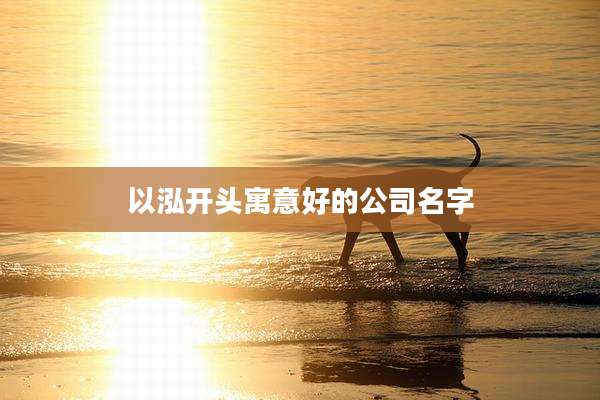 以泓开头寓意好的公司名字