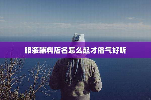 服装辅料店名怎么起才俗气好听