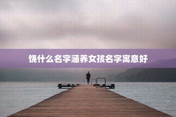 饶什么名字涵养女孩名字寓意好