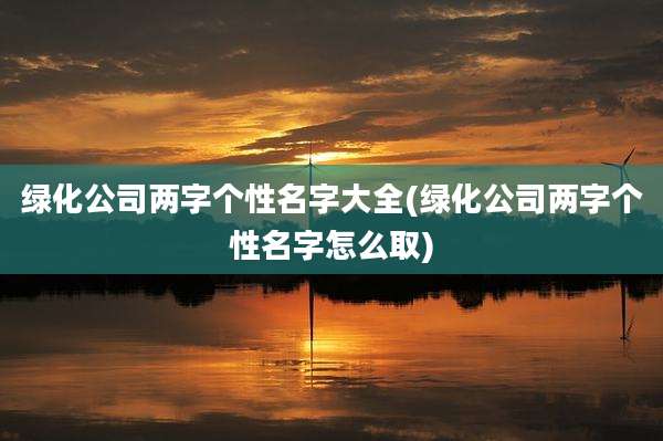 绿化公司两字个性名字大全(绿化公司两字个性名字怎么取)