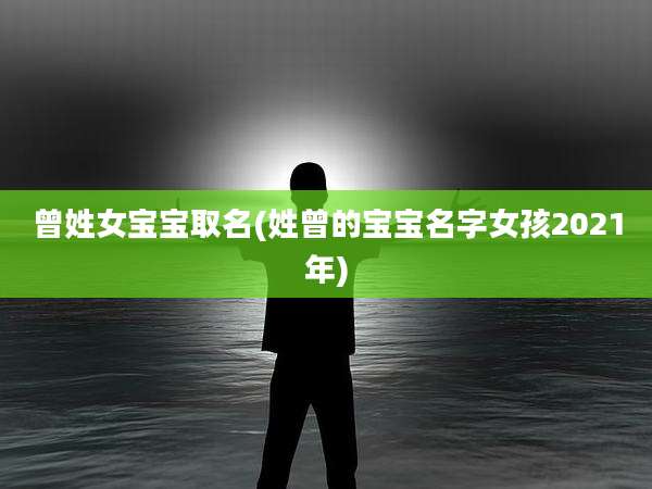 曾姓女宝宝取名(姓曾的宝宝名字女孩2021年)