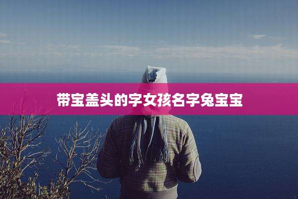 带宝盖头的字女孩名字兔宝宝