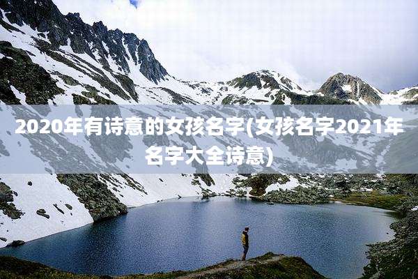 2020年有诗意的女孩名字(女孩名字2021年名字大全诗意)