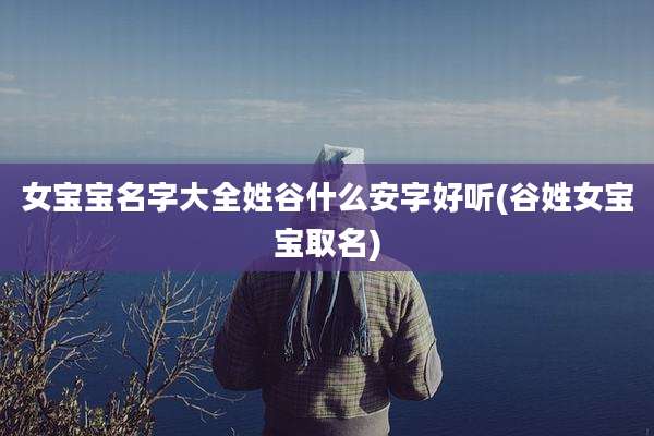 女宝宝名字大全姓谷什么安字好听(谷姓女宝宝取名)