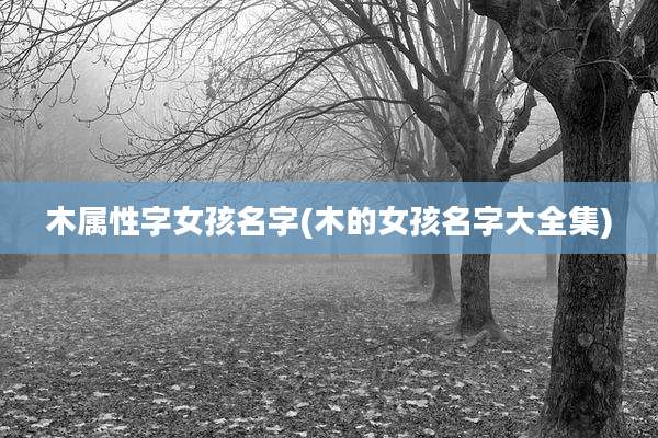 木属性字女孩名字(木的女孩名字大全集)