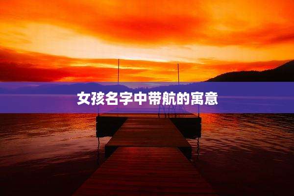 女孩名字中带航的寓意